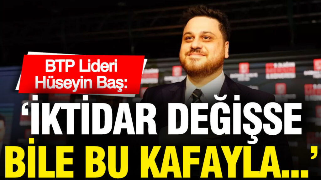 Hüseyin Baş: İktidar Değişikliğiyle Düzenin Değişmeyeceği Açık