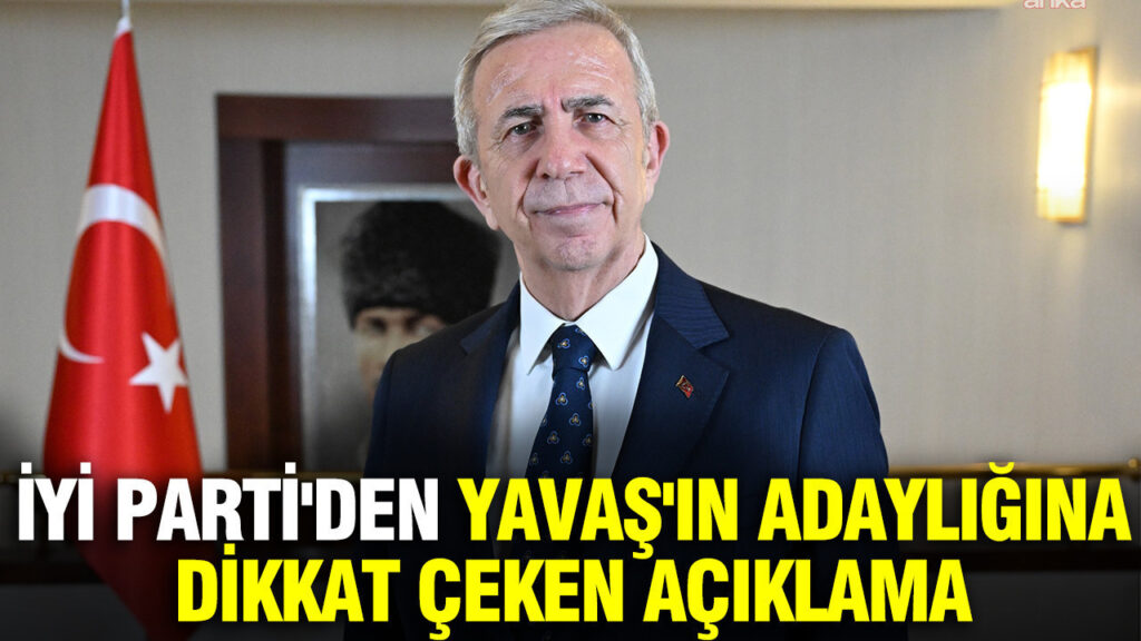 İYİ Parti’den Mansur Yavaş’ın Cumhurbaşkanlığı Adaylığı Üzerine Önemli Açıklama
