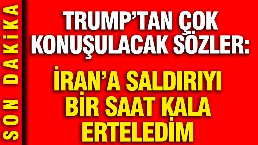 Trump’tan Çarpıcı Açıklamalar: İran’a Saldırıyı Bir Saat Önce Erteledim